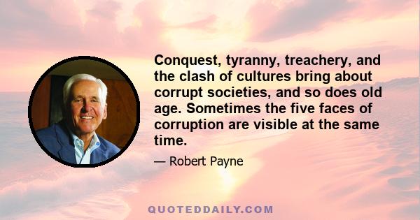 Conquest, tyranny, treachery, and the clash of cultures bring about corrupt societies, and so does old age. Sometimes the five faces of corruption are visible at the same time.
