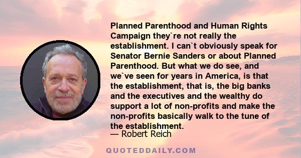 Planned Parenthood and Human Rights Campaign they`re not really the establishment. I can`t obviously speak for Senator Bernie Sanders or about Planned Parenthood. But what we do see, and we`ve seen for years in America,