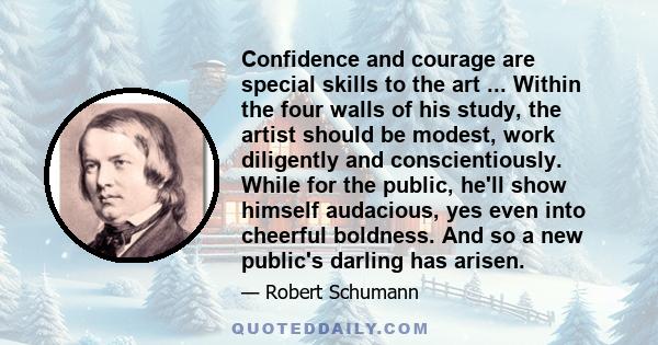 Confidence and courage are special skills to the art ... Within the four walls of his study, the artist should be modest, work diligently and conscientiously. While for the public, he'll show himself audacious, yes even
