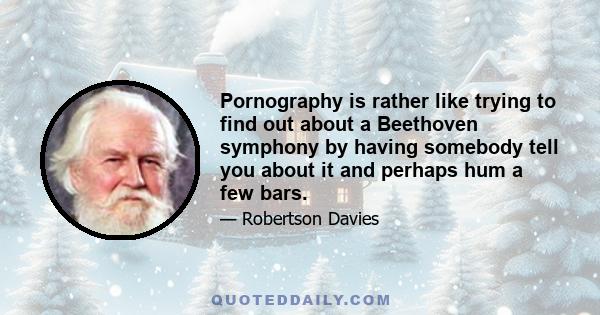 Pornography is rather like trying to find out about a Beethoven symphony by having somebody tell you about it and perhaps hum a few bars.