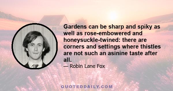 Gardens can be sharp and spiky as well as rose-embowered and honeysuckle-twined: there are corners and settings where thistles are not such an asinine taste after all.