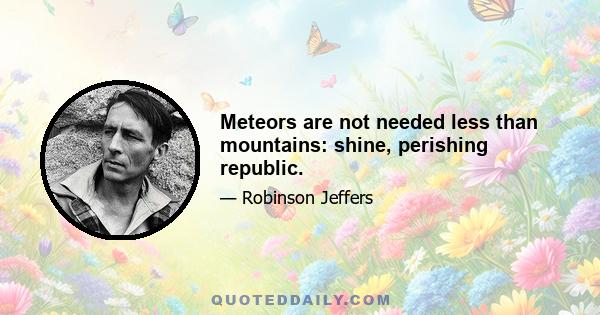 Meteors are not needed less than mountains: shine, perishing republic.
