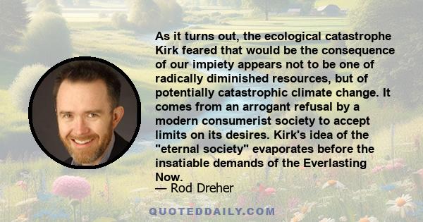 As it turns out, the ecological catastrophe Kirk feared that would be the consequence of our impiety appears not to be one of radically diminished resources, but of potentially catastrophic climate change. It comes from