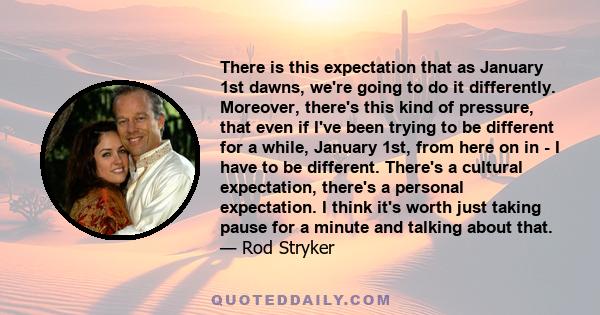 There is this expectation that as January 1st dawns, we're going to do it differently. Moreover, there's this kind of pressure, that even if I've been trying to be different for a while, January 1st, from here on in - I