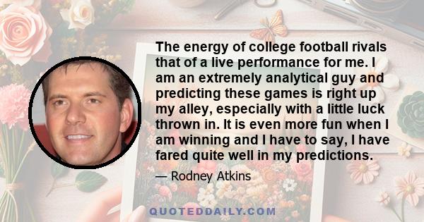 The energy of college football rivals that of a live performance for me. I am an extremely analytical guy and predicting these games is right up my alley, especially with a little luck thrown in. It is even more fun