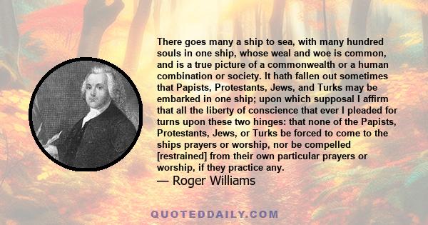 There goes many a ship to sea, with many hundred souls in one ship, whose weal and woe is common, and is a true picture of a commonwealth or a human combination or society. It hath fallen out sometimes that Papists,