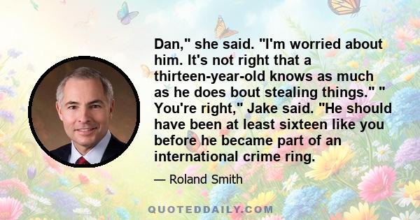 Dan, she said. I'm worried about him. It's not right that a thirteen-year-old knows as much as he does bout stealing things. You're right, Jake said. He should have been at least sixteen like you before he became part