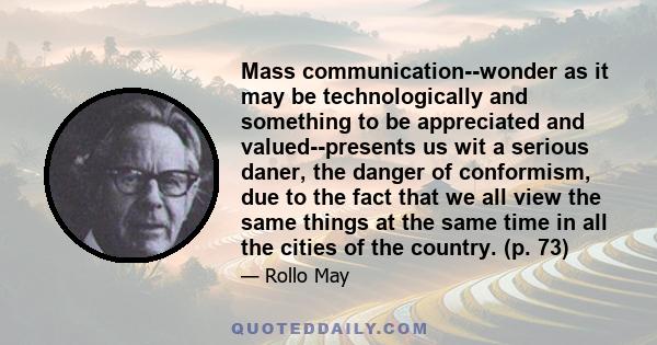 Mass communication--wonder as it may be technologically and something to be appreciated and valued--presents us wit a serious daner, the danger of conformism, due to the fact that we all view the same things at the same