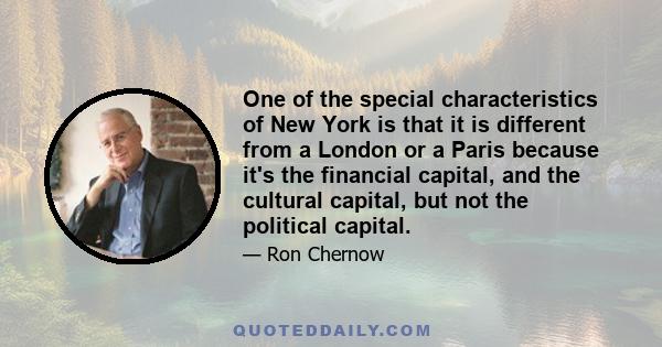 One of the special characteristics of New York is that it is different from a London or a Paris because it's the financial capital, and the cultural capital, but not the political capital.