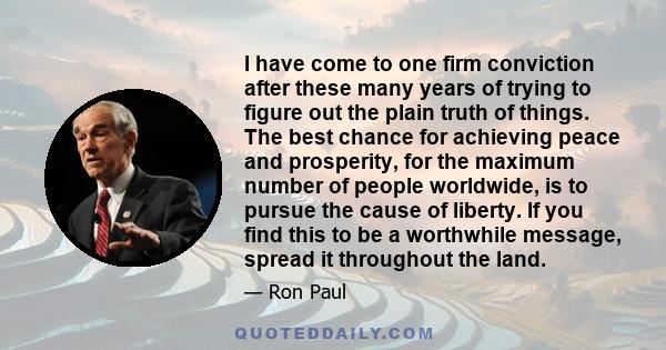I have come to one firm conviction after these many years of trying to figure out the plain truth of things. The best chance for achieving peace and prosperity, for the maximum number of people worldwide, is to pursue
