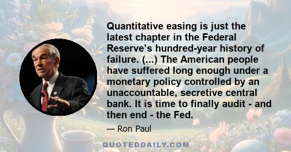Quantitative easing is just the latest chapter in the Federal Reserve’s hundred-year history of failure. (...) The American people have suffered long enough under a monetary policy controlled by an unaccountable,