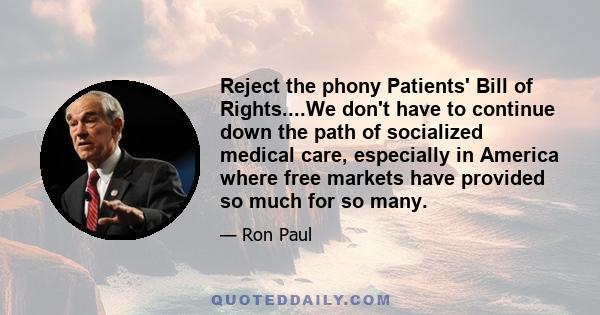 Reject the phony Patients' Bill of Rights....We don't have to continue down the path of socialized medical care, especially in America where free markets have provided so much for so many.