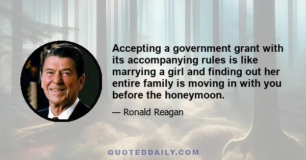 Accepting a government grant with its accompanying rules is like marrying a girl and finding out her entire family is moving in with you before the honeymoon.