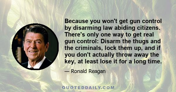 Because you won't get gun control by disarming law abiding citizens. There's only one way to get real gun control: Disarm the thugs and the criminals, lock them up, and if you don't actually throw away the key, at least