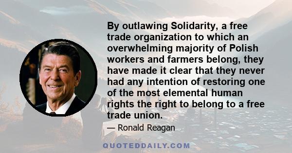 By outlawing Solidarity, a free trade organization to which an overwhelming majority of Polish workers and farmers belong, they have made it clear that they never had any intention of restoring one of the most elemental