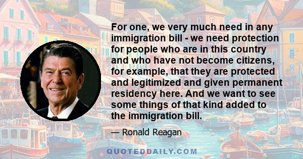 For one, we very much need in any immigration bill - we need protection for people who are in this country and who have not become citizens, for example, that they are protected and legitimized and given permanent