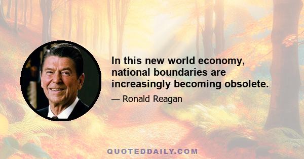 In this new world economy, national boundaries are increasingly becoming obsolete.