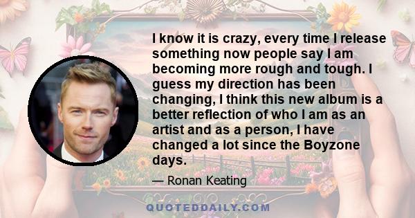 I know it is crazy, every time I release something now people say I am becoming more rough and tough. I guess my direction has been changing, I think this new album is a better reflection of who I am as an artist and as