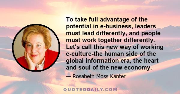 To take full advantage of the potential in e-business, leaders must lead differently, and people must work together differently. Let's call this new way of working e-culture-the human side of the global information era,