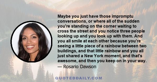 Maybe you just have those impromptu conversations, or where all of the sudden you're standing on the corner waiting to cross the street and you notice three people looking up and you look up with them. And you all smile