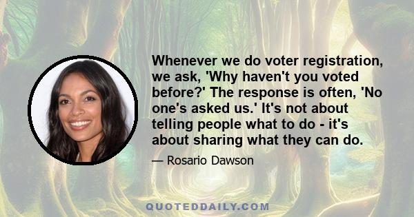 Whenever we do voter registration, we ask, 'Why haven't you voted before?' The response is often, 'No one's asked us.' It's not about telling people what to do - it's about sharing what they can do.