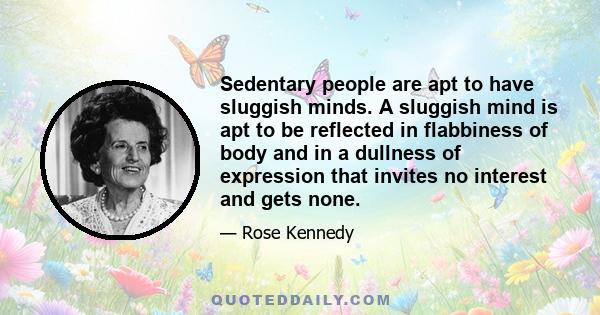 Sedentary people are apt to have sluggish minds. A sluggish mind is apt to be reflected in flabbiness of body and in a dullness of expression that invites no interest and gets none.
