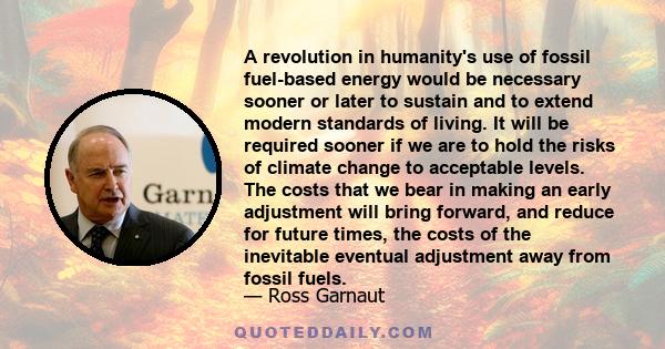 A revolution in humanity's use of fossil fuel-based energy would be necessary sooner or later to sustain and to extend modern standards of living. It will be required sooner if we are to hold the risks of climate change