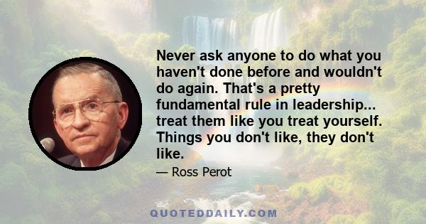 Never ask anyone to do what you haven't done before and wouldn't do again. That's a pretty fundamental rule in leadership... treat them like you treat yourself. Things you don't like, they don't like.