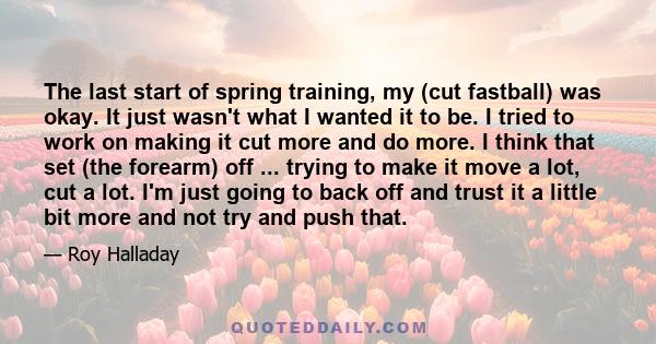 The last start of spring training, my (cut fastball) was okay. It just wasn't what I wanted it to be. I tried to work on making it cut more and do more. I think that set (the forearm) off ... trying to make it move a