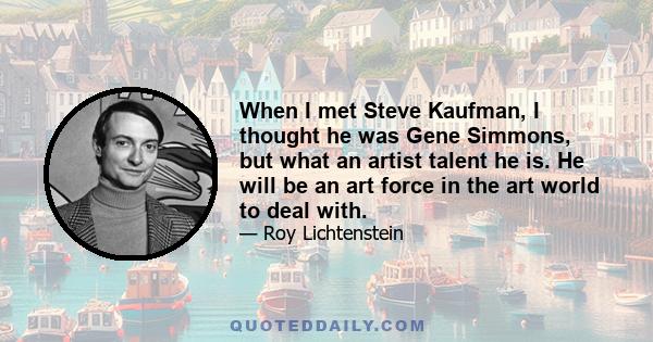 When I met Steve Kaufman, I thought he was Gene Simmons, but what an artist talent he is. He will be an art force in the art world to deal with.