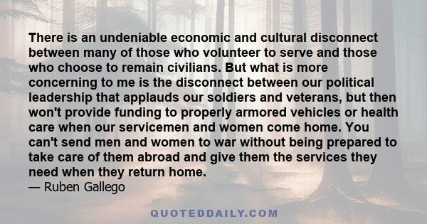 There is an undeniable economic and cultural disconnect between many of those who volunteer to serve and those who choose to remain civilians. But what is more concerning to me is the disconnect between our political