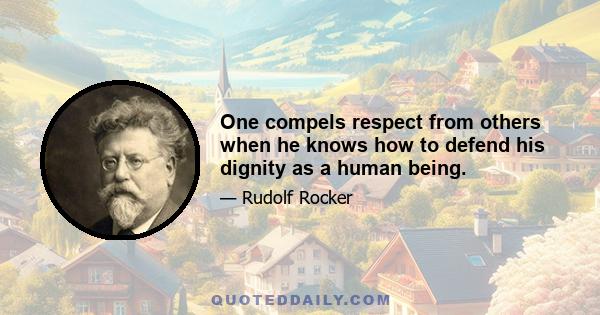 One compels respect from others when he knows how to defend his dignity as a human being.