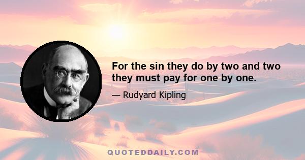 For the sin they do by two and two they must pay for one by one.