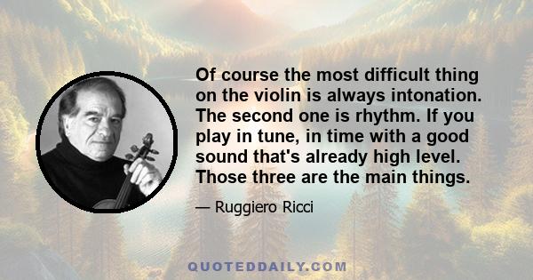 Of course the most difficult thing on the violin is always intonation. The second one is rhythm. If you play in tune, in time with a good sound that's already high level. Those three are the main things.