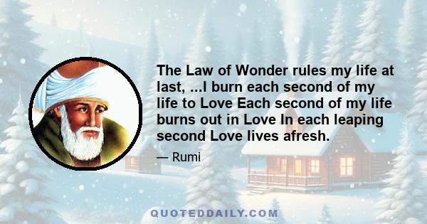 The Law of Wonder rules my life at last, ...I burn each second of my life to Love Each second of my life burns out in Love In each leaping second Love lives afresh.