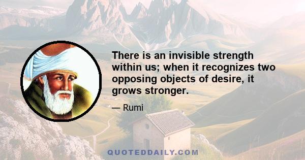 There is an invisible strength within us; when it recognizes two opposing objects of desire, it grows stronger.
