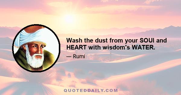 Wash the dust from your SOUl and HEART with wisdom's WATER.