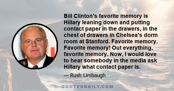 Bill Clinton's favorite memory is Hillary leaning down and putting contact paper in the drawers, in the chest of drawers in Chelsea's dorm room at Stanford. Favorite memory. Favorite memory! Out everything, favorite