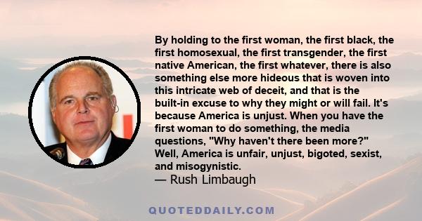 By holding to the first woman, the first black, the first homosexual, the first transgender, the first native American, the first whatever, there is also something else more hideous that is woven into this intricate web