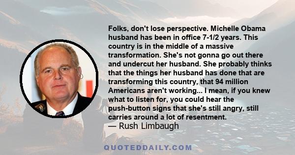 Folks, don't lose perspective. Michelle Obama husband has been in office 7-1/2 years. This country is in the middle of a massive transformation. She's not gonna go out there and undercut her husband. She probably thinks
