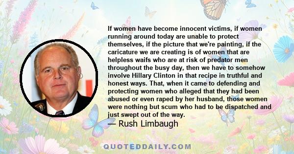 If women have become innocent victims, if women running around today are unable to protect themselves, if the picture that we're painting, if the caricature we are creating is of women that are helpless waifs who are at