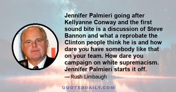 Jennifer Palmieri going after Kellyanne Conway and the first sound bite is a discussion of Steve Bannon and what a reprobate the Clinton people think he is and how dare you have somebody like that on your team. How dare