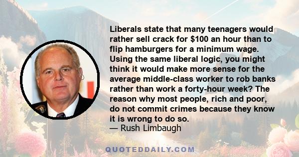 Liberals state that many teenagers would rather sell crack for $100 an hour than to flip hamburgers for a minimum wage. Using the same liberal logic, you might think it would make more sense for the average middle-class