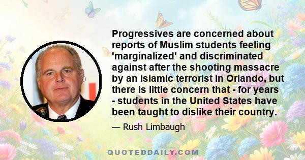 Progressives are concerned about reports of Muslim students feeling 'marginalized' and discriminated against after the shooting massacre by an Islamic terrorist in Orlando, but there is little concern that - for years -