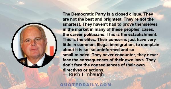 The Democratic Party is a closed clique. They are not the best and brightest. They're not the smartest. They haven't had to prove themselves in the market in many of these peoples' cases, the career politicians. This is