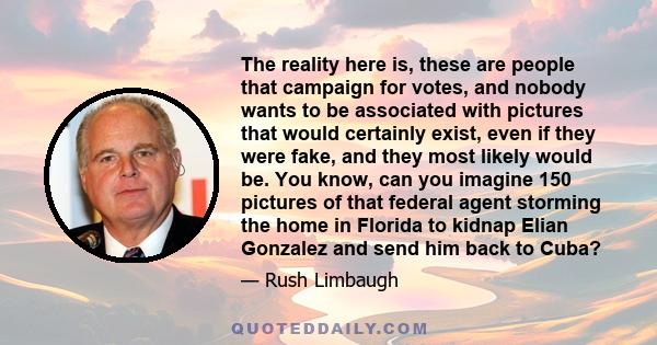 The reality here is, these are people that campaign for votes, and nobody wants to be associated with pictures that would certainly exist, even if they were fake, and they most likely would be. You know, can you imagine
