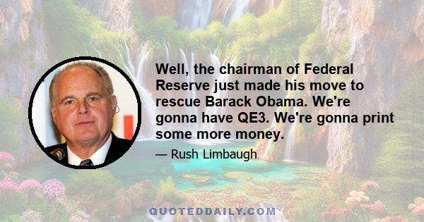 Well, the chairman of Federal Reserve just made his move to rescue Barack Obama. We're gonna have QE3. We're gonna print some more money.