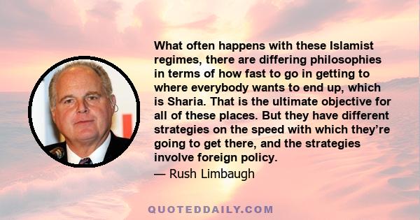 What often happens with these Islamist regimes, there are differing philosophies in terms of how fast to go in getting to where everybody wants to end up, which is Sharia. That is the ultimate objective for all of these