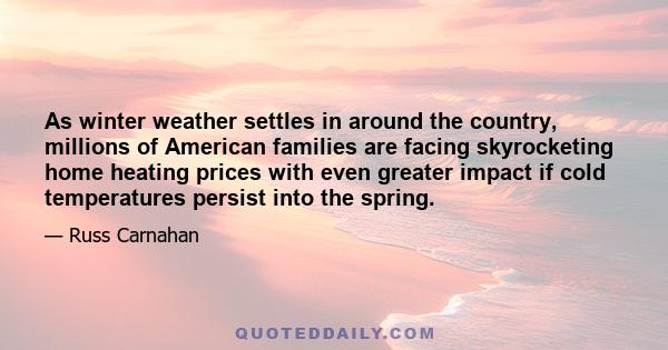 As winter weather settles in around the country, millions of American families are facing skyrocketing home heating prices with even greater impact if cold temperatures persist into the spring.