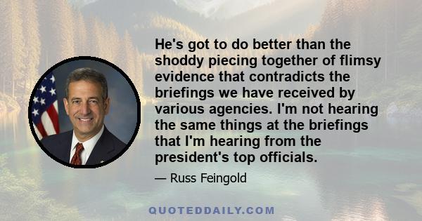 He's got to do better than the shoddy piecing together of flimsy evidence that contradicts the briefings we have received by various agencies. I'm not hearing the same things at the briefings that I'm hearing from the